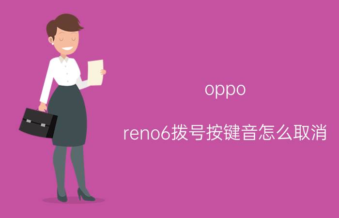 oppo reno6拨号按键音怎么取消 oppo怎么把声音键关了？